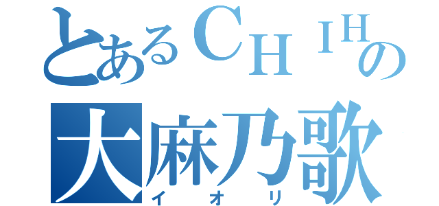 とあるＣＨＩＨＯＮの大麻乃歌（イオリ）