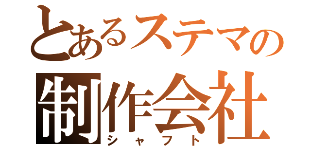 とあるステマの制作会社（シャフト）