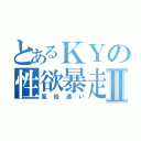 とあるＫＹの性欲暴走Ⅱ（風俗通い）