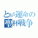 とある運命の聖杯戦争（）