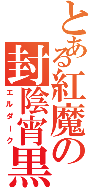 とある紅魔の封陰宵黒（エルダーク）