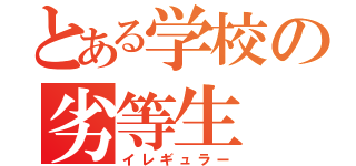 とある学校の劣等生（イレギュラー）