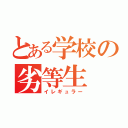 とある学校の劣等生（イレギュラー）