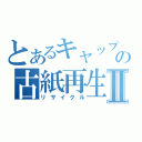 とあるキャップの古紙再生Ⅱ（リサイクル）