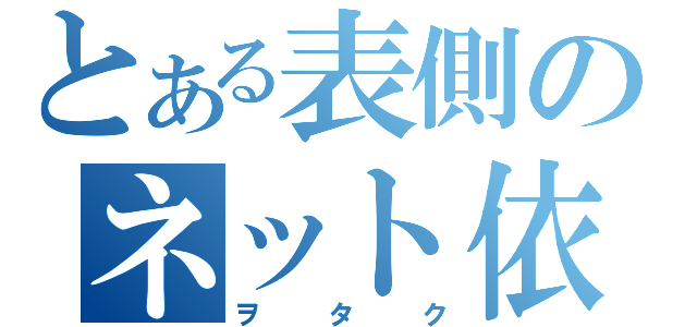 とある表側のネット依存症（ヲタク）