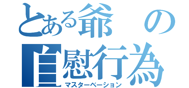 とある爺の自慰行為（マスターベーション）