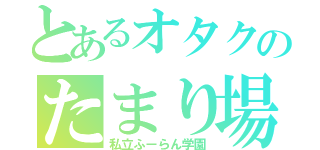 とあるオタクのたまり場（私立ふーらん学園）