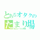 とあるオタクのたまり場（私立ふーらん学園）