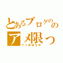 とあるブログののアメ限っ（アメ申待ち中）