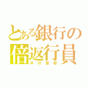 とある銀行の倍返行員（半沢直樹）