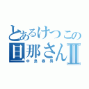 とあるけつこの旦那さんⅡ（中島春男）