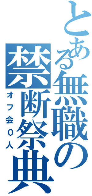 とある無職の禁断祭典（オフ会０人）