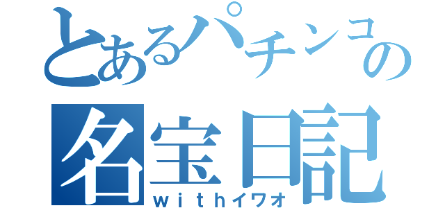 とあるパチンコ店の名宝日記（ｗｉｔｈイワオ）