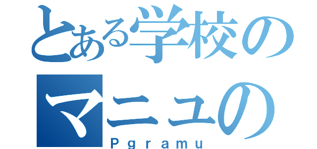 とある学校のマニュの神（Ｐｇｒａｍｕ）