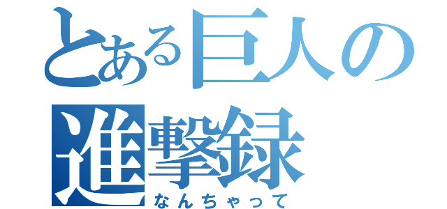 とある巨人の進撃録（なんちゃって）