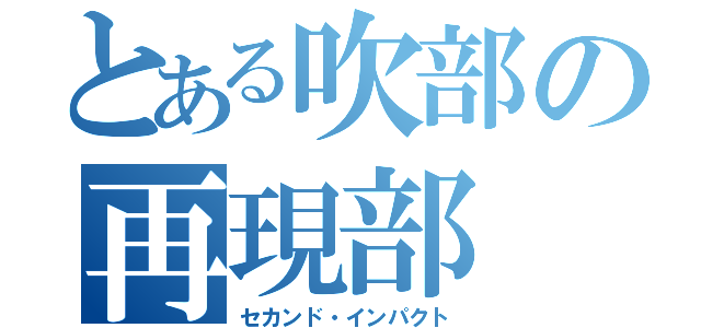 とある吹部の再現部（セカンド・インパクト）