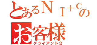 とあるＮＩ＋Ｃのお客様（クライアント２）