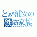 とある浦安の鉄筋家族（オオサワギ家）