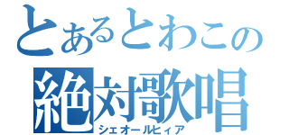 とあるとわこの絶対歌唱（シェオールヒィア）