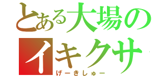 とある大場のイキクサ（げーきしゅー）