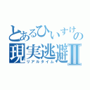 とあるひいすけの現実逃避Ⅱ（リアルタイム）