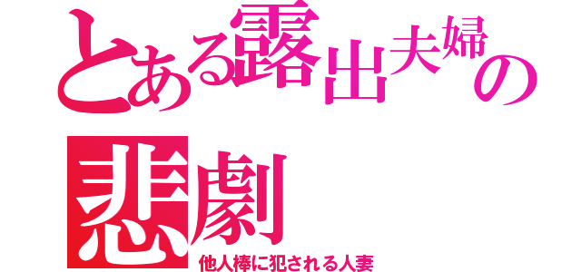 とある露出夫婦の悲劇（他人棒に犯される人妻）