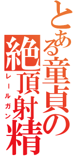 とある童貞の絶頂射精（レールガン）