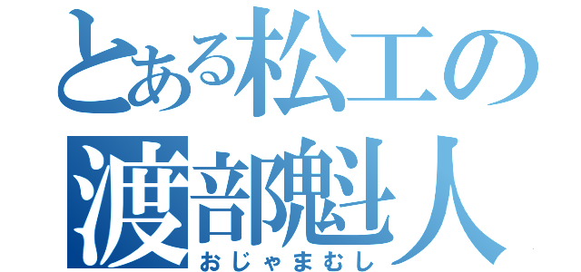 とある松工の渡部魁人（おじゃまむし）