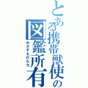 とある携帯獣使の図鑑所有者（めざすものたち）