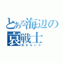 とある海辺の哀戦士（釣れないズ）