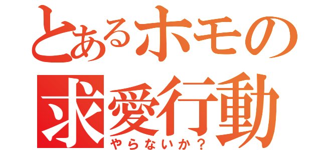 とあるホモの求愛行動（やらないか？）