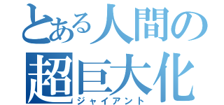 とある人間の超巨大化（ジャイアント）