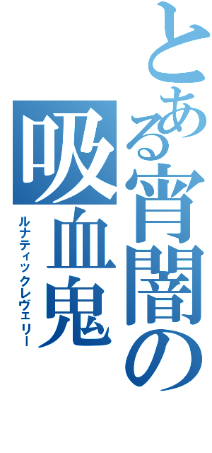 とある宵闇の吸血鬼（ルナティックレヴェリー）