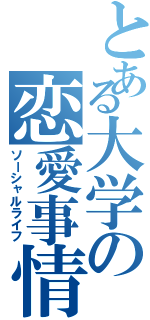 とある大学の恋愛事情（ソーシャルライフ）