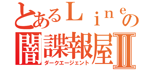 とあるＬｉｎｅの闇諜報屋Ⅱ（ダークエージェント）