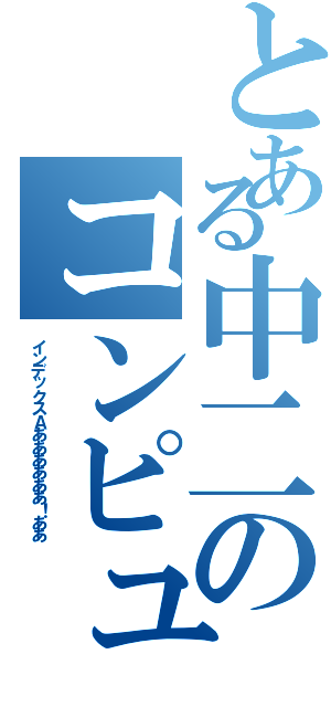 とある中二のコンピュ（インデックスＡああああああ！ああ）