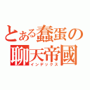 とある蠢蛋の聊天帝國（インデックス）