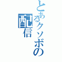 とあるクソボの配信（）