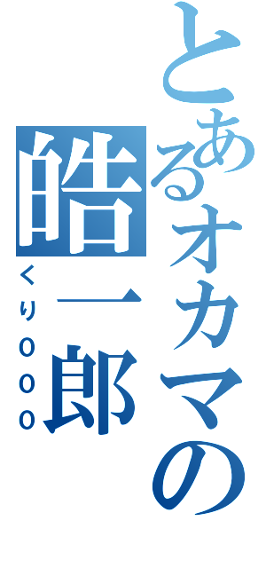 とあるオカマの皓一郎（くり０００）