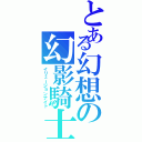 とある幻想の幻影騎士（イリュージョンナイト）