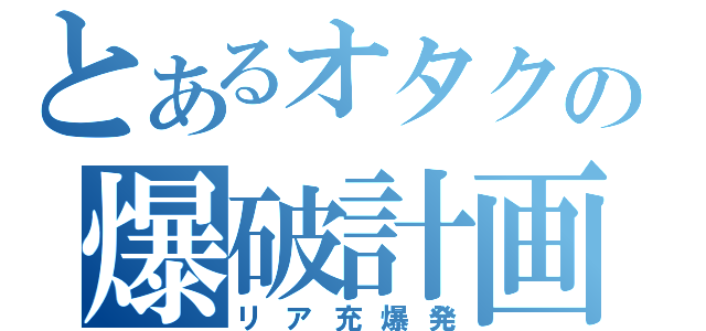 とあるオタクの爆破計画（リア充爆発）