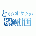 とあるオタクの爆破計画（リア充爆発）