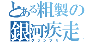 とある粗製の銀河疾走（グランプリ）