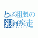 とある粗製の銀河疾走（グランプリ）