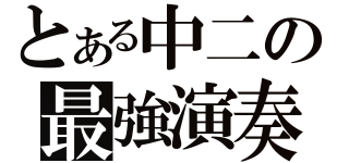 とある中二の最強演奏（）