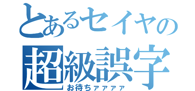 とあるセイヤの超級誤字（お待ちァァァァ）