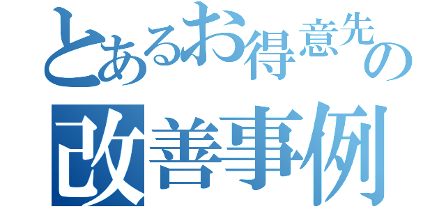 とあるお得意先様の改善事例（）