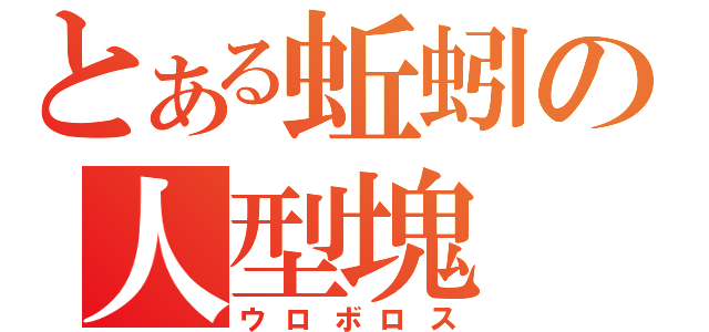 とある蚯蚓の人型塊（ウロボロス）