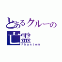 とあるクルーの亡霊（Ｐｈａｎｔｏｍ）