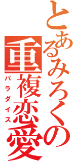 とあるみろくの重複恋愛（パラダイス）